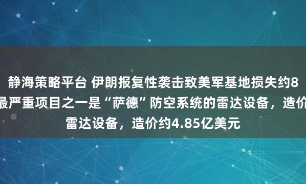 静海策略平台 伊朗报复性袭击致美军基地损失约8亿美元，损失最严重项目之一是“萨德”防空系统的雷达设备，造价约4.85亿美元