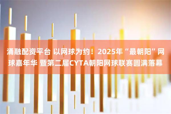 涌融配资平台 以网球为约！2025年“最朝阳”网球嘉年华 暨第二届CYTA朝阳网球联赛圆满落幕