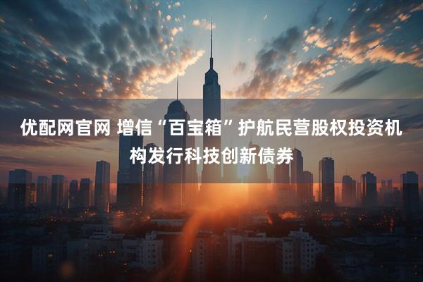 优配网官网 增信“百宝箱”护航民营股权投资机构发行科技创新债券