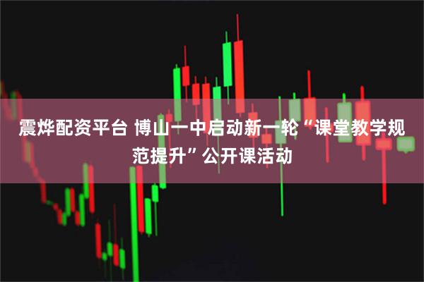 震烨配资平台 博山一中启动新一轮“课堂教学规范提升”公开课活动