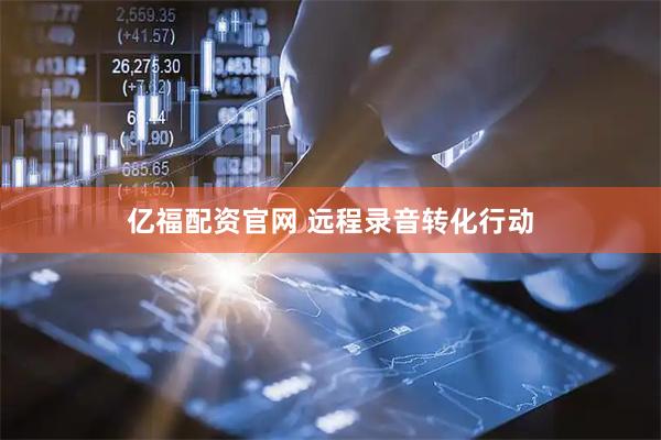 亿福配资官网 远程录音转化行动