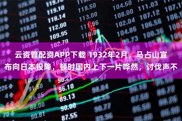 云资管配资APP下载 1932年2月，马占山宣布向日本投降，顿时国内上下一片哗然，讨伐声不