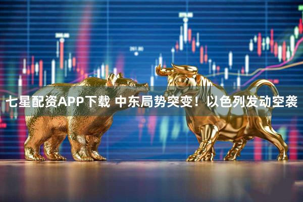 七星配资APP下载 中东局势突变！以色列发动空袭